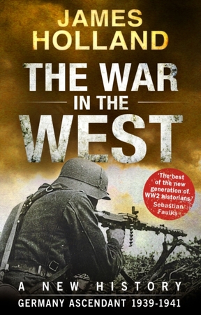 War in the west: a new history: volume 1: germany ascendant 1939-1941 - James Holland