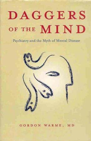 Daggers of the Mind : Psychiatry and the Myth of Mental Disease - Gordon Warme