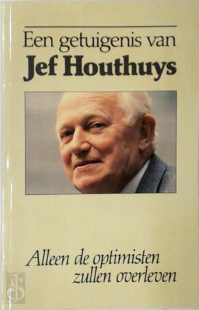 Een Getuigenis van Jef Houthuys : Alleen de Optimisten Zullen Overleven - Jef Houthuys Een Getuigenis van Jef Houthuys : Alleen de Optimisten Zullen Overleven - Jef Houthuys