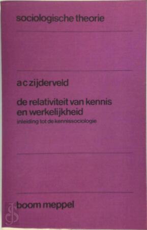 De relativiteit van kennis en werkelijkheid - A.C. Zijderveld De relativiteit van kennis en werkelijkheid - A.C. Zijderveld