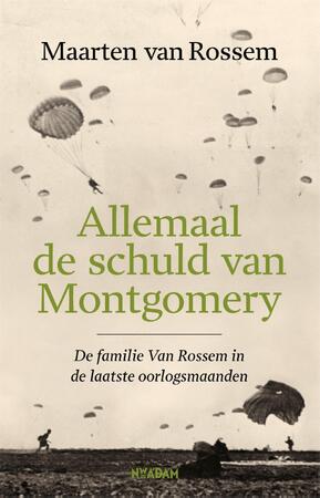Allemaal de schuld van Montgomery: De familie Van Rossem in de laatste oorlogsmaanden - Maarten van Rossem