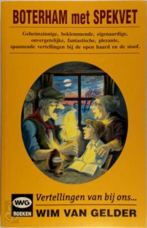 Boterham met spekvet: geheimzinnige, beklemmende, eigenaardige, onvergetelijke, fantastische, plezante, spannende vertellingen bij de open haard en de stoof - Wim van Gelder