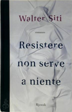 Resistere non serve a niente - Walter Siti