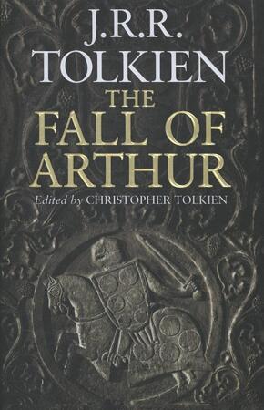 Fall of Arthur - J R R Tolkien Fall of Arthur - J R R Tolkien