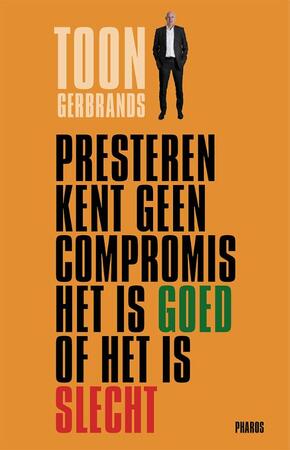 Presteren kent geen compromis het is goed of het is slecht - Toon Gerbrands Presteren kent geen compromis het is goed of het is slecht - Toon Gerbrands