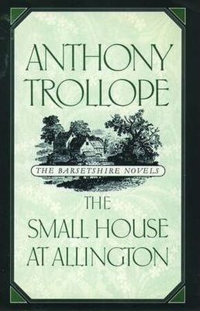 The Barsetshire Novels: The Small House at Allington - Anthony Trollope The Barsetshire Novels: The Small House at Allington - Anthony Trollope