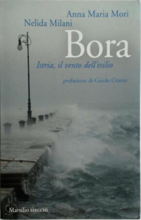 Bora: Istria, il vento dell'esilio - Anna Maria Mori, Nelida Milani Bora: Istria, il vento dell'esilio - Anna Maria Mori, Nelida Milani