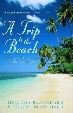 A Trip to the Beach: Living on Island Time in the Caribbean - Melinda Blanchard, Robert Blanchard A Trip to the Beach: Living on Island Time in the Caribbean - Melinda Blanchard, Robert Blanchard
