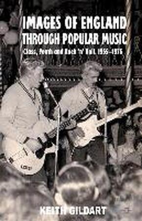Images of England Through Popular Music: Class, Youth and Rock 'n' Roll, 1955-1976 - Keith Gildart
