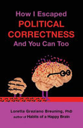 How I Escaped from Political Correctness, and You Can Too - Loretta Graziano Breuning