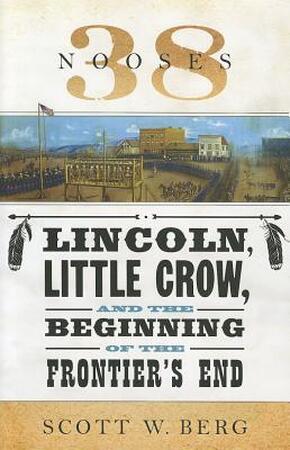 38 Nooses - Lincoln, Little Crow, and the Beginning of the Frontiers End - Scott W. Berg