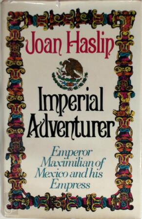 Imperial Adventurer: Emperor Maximilian of Mexico - Joan Haslip