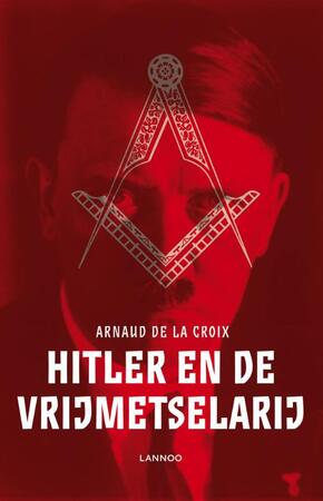Hitler en de vrijmetselarij - Arnaud de la Croix Hitler en de vrijmetselarij - Arnaud de la Croix