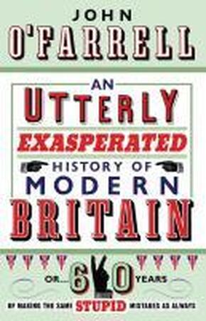 Utterly Exasperated History of Modern Britain - John O Farrell