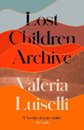 Lost Children Archive - Valeria Luiselli Lost Children Archive - Valeria Luiselli