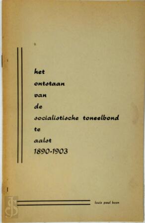 Het ontstaan van de socialistische toneelbond te Aalst 1890-1903 - Louis Paul Boon Het ontstaan van de socialistische toneelbond te Aalst 1890-1903 - Louis Paul Boon
