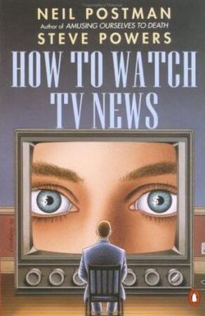 How to Watch TV News - Neil Postman, Steve Powers (Ph. D.) How to Watch TV News - Neil Postman, Steve Powers (Ph. D.)