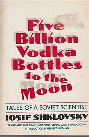 Five Billion Vodka Bottles to the Moon - Tales of a Soviet Scientist - Iosif Shklovksy Five Billion Vodka Bottles to the Moon - Tales of a Soviet Scientist - Iosif Shklovksy
