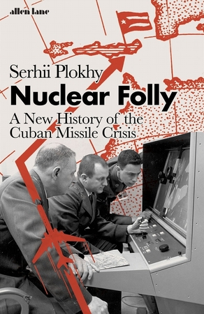 Nuclear folly: a new history of the cuban missile crisis - Serhii Plokhy Nuclear folly: a new history of the cuban missile crisis - Serhii Plokhy