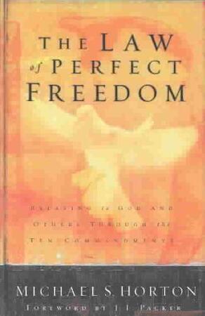 The Law of Perfect Freedom: Relating to God and Others Through the Ten Commandments - Michael Horton