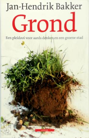 Grond: een pleidooi voor aards denken en een groene stad - Jan-Hendrk Bakker