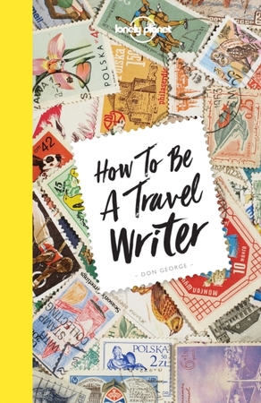 Lonely planet: how to be a travel writer - Lonely Planet, Don George