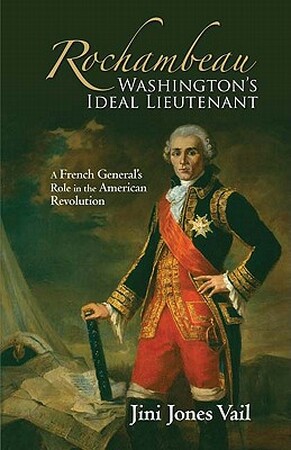 Rochambeau: Washington's Ideal Lieutenant - Jini Jones Vail