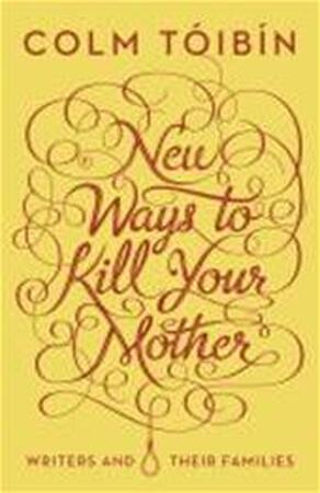 New Ways to Kill Your Mother - Colm Tóibín