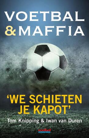 Voetbal & maffia - Tom Knipping, Iwan van Duren Voetbal & maffia - Tom Knipping, Iwan van Duren