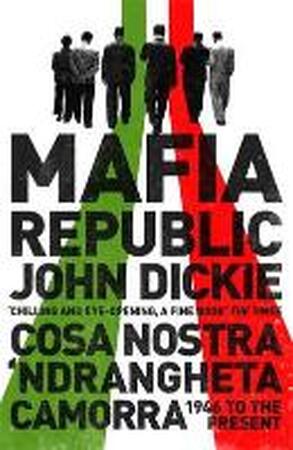 Mafia Republic: Italy's Criminal Curse. Cosa Nostra, 'Ndrang - John Dickie Mafia Republic: Italy's Criminal Curse. Cosa Nostra, 'Ndrang - John Dickie