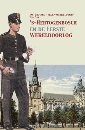 ’s-Hertogenbosch en de Eerste Wereldoorlog - Jac. Biemans, Henk van der Linden, Tom Sas ’s-Hertogenbosch en de Eerste Wereldoorlog - Jac. Biemans, Henk van der Linden, Tom Sas