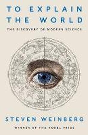 To Explain the World - Steven Weinberg To Explain the World - Steven Weinberg