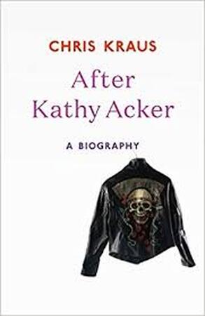 After Kathy Acker - Chris Kraus After Kathy Acker - Chris Kraus