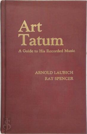Art Tatum, a guide to his recorded music - Arnold Laubich, Ray Spencer Art Tatum, a guide to his recorded music - Arnold Laubich, Ray Spencer