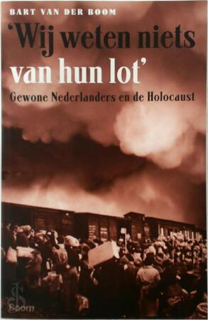 'Wij weten niets van hun lot': gewone Nederlanders en de Holocaust - Bart van Der Boom 'Wij weten niets van hun lot': gewone Nederlanders en de Holocaust - Bart van Der Boom