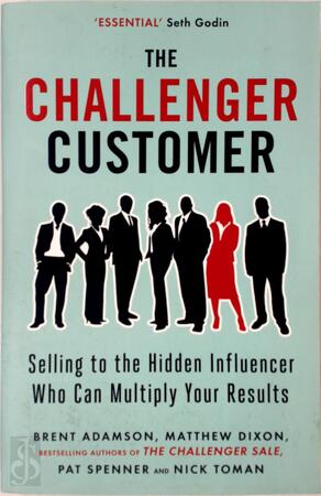 Challenger Customer: selling to the hidden influencer who can multiply your results - Brent Adamson, Amtthew Dixon, Pat Spenner, Nick Toman