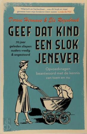 Geef dat kind een slok jenever - 70 jaar geleden sliepen ouders vredig & ongestoord - Dorine Hermans, Els Rozenbroek Geef dat kind een slok jenever - 70 jaar geleden sliepen ouders vredig & ongestoord - Dorine Hermans, Els Rozenbroek