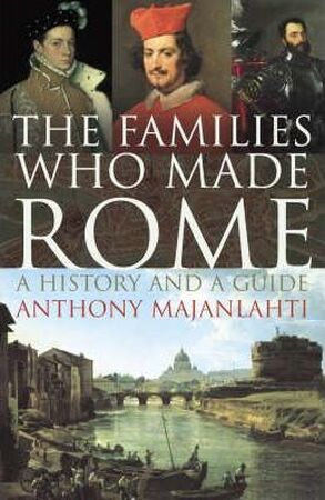 The Families who Made Rome - Anthony Majanlahti The Families who Made Rome - Anthony Majanlahti