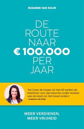 De route naar 100.000 euro per jaar - Suzanne van Duijn De route naar 100.000 euro per jaar - Suzanne van Duijn