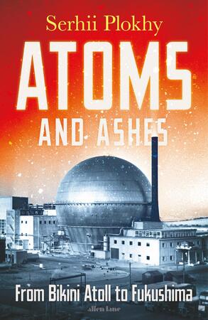 Atoms and ashes: from bikini atoll to fukushima - Serhii Plokhy Atoms and ashes: from bikini atoll to fukushima - Serhii Plokhy