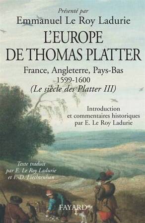Le siècle des Platter, 1499-1628: L'Europe de Thomas Platter : France, Angleterre, Pays-Bas, 1599-1600 - Thomas Platter, Emmanuel Le Roy Ladurie Le siècle des Platter, 1499-1628: L'Europe de Thomas Platter : France, Angleterre, Pays-Bas, 1599-1600 - Thomas Platter, Emmanuel Le Roy Ladurie