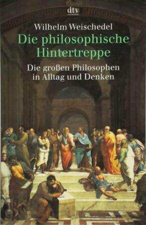 Die philosophische Hintertreppe. Vierunddreißig große Philosophen in Alltag und Denken - Wilhelm Weischedel