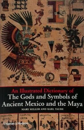 An Illustrated Dictionary of The Gods and Symbols of Ancient Mexico and the Maya - Mary Miller