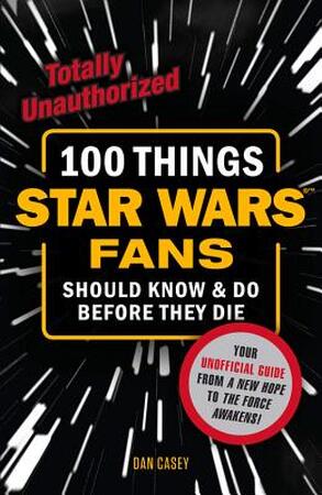 100 Things Star Wars Fans Should Know & Do Before They Die - Dan Casey