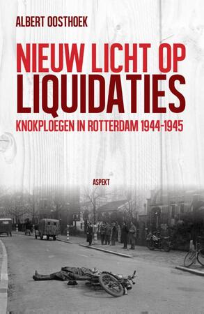 Nieuw licht op liquidaties: knokploegen in Rotterdam 1944-1945 - Albert Oosthoek