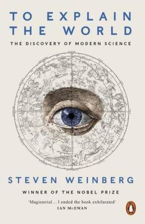 To Explain the World - Steven Weinberg To Explain the World - Steven Weinberg