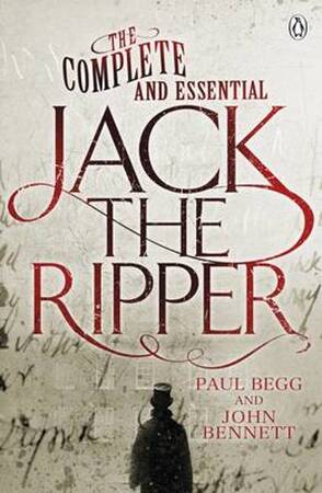 Complete and Essential Jack the Ripper - Paul Begg Complete and Essential Jack the Ripper - Paul Begg