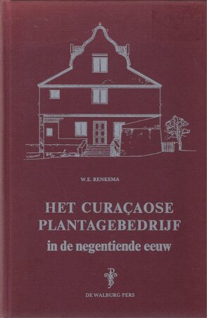 Het Curaçaose plantagebedrijf in de negentiende eeuw - W.E. Renkema Het Curaçaose plantagebedrijf in de negentiende eeuw - W.E. Renkema