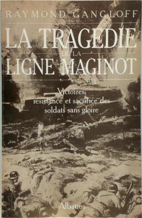 La tragédie de la Ligne Maginot - Raymond Gangloff La tragédie de la Ligne Maginot - Raymond Gangloff