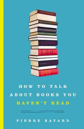 How to Talk About Books You Haven't Read - Pierre Bayard